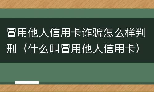 冒用他人信用卡诈骗怎么样判刑（什么叫冒用他人信用卡）