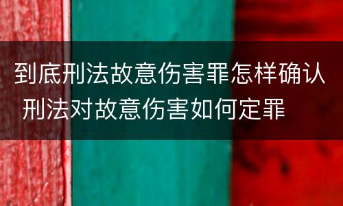 到底刑法故意伤害罪怎样确认 刑法对故意伤害如何定罪