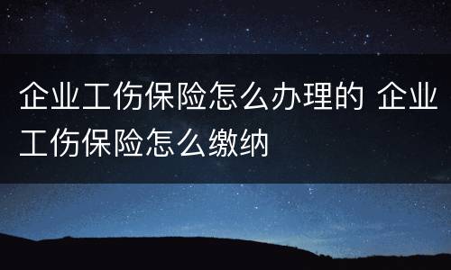 企业工伤保险怎么办理的 企业工伤保险怎么缴纳