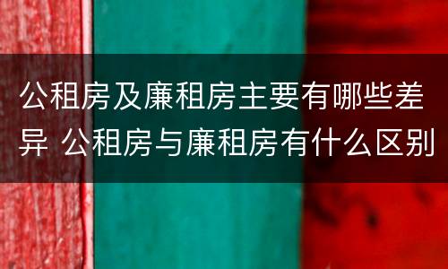 公租房及廉租房主要有哪些差异 公租房与廉租房有什么区别?