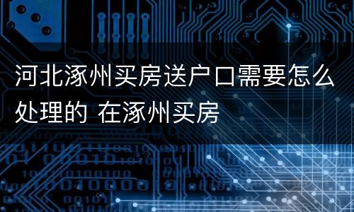 河北涿州买房送户口需要怎么处理的 在涿州买房