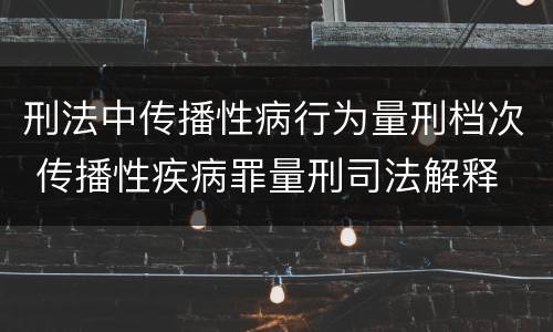 刑法中传播性病行为量刑档次 传播性疾病罪量刑司法解释
