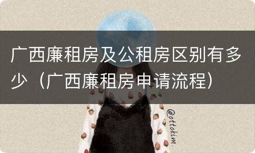 广西廉租房及公租房区别有多少（广西廉租房申请流程）