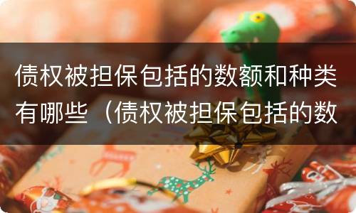 债权被担保包括的数额和种类有哪些（债权被担保包括的数额和种类有哪些呢）