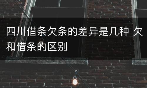 四川借条欠条的差异是几种 欠和借条的区别