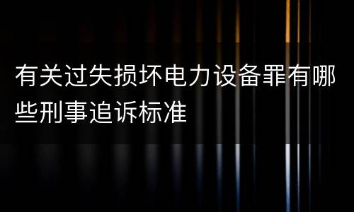 有关过失损坏电力设备罪有哪些刑事追诉标准