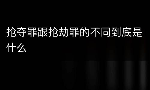 抢夺罪跟抢劫罪的不同到底是什么