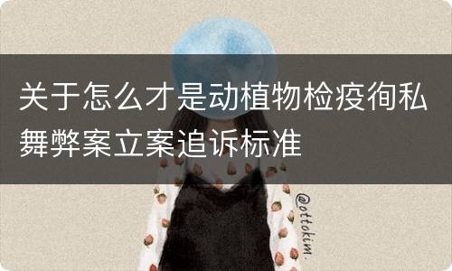 关于怎么才是动植物检疫徇私舞弊案立案追诉标准
