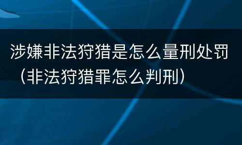 涉嫌非法狩猎是怎么量刑处罚（非法狩猎罪怎么判刑）