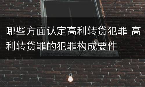 哪些方面认定高利转贷犯罪 高利转贷罪的犯罪构成要件