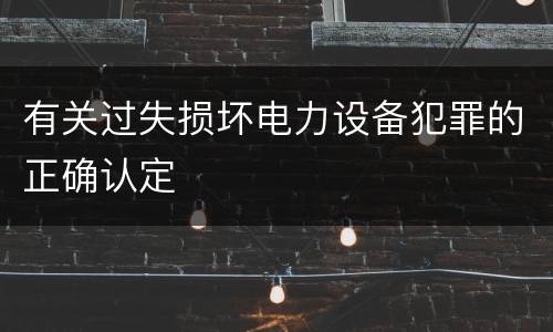 有关过失损坏电力设备犯罪的正确认定