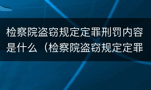 检察院盗窃规定定罪刑罚内容是什么（检察院盗窃规定定罪刑罚内容是什么）
