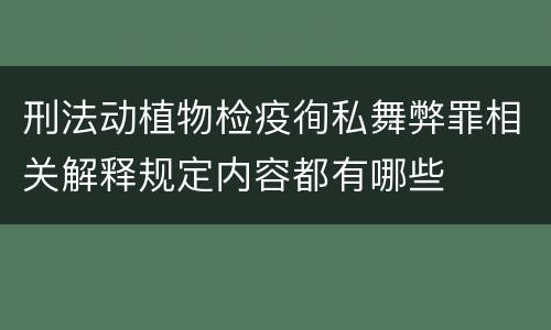刑法动植物检疫徇私舞弊罪相关解释规定内容都有哪些