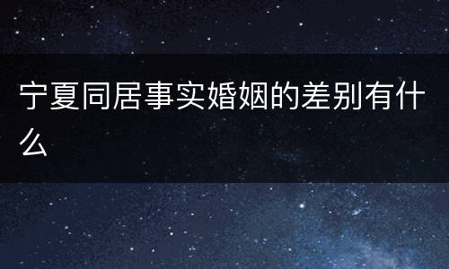 宁夏同居事实婚姻的差别有什么