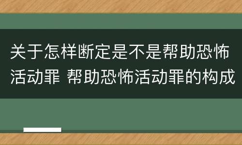 关于怎样断定是不是帮助恐怖活动罪 帮助恐怖活动罪的构成要件