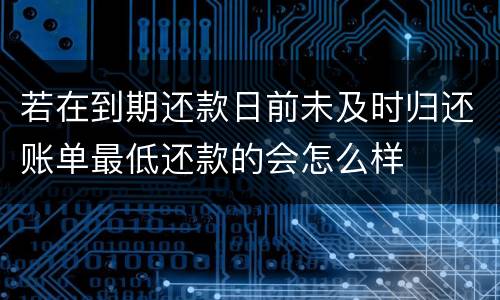若在到期还款日前未及时归还账单最低还款的会怎么样