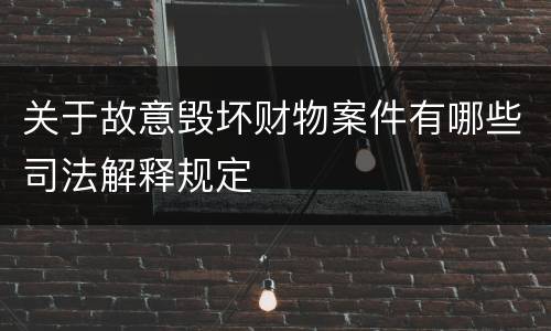 关于故意毁坏财物案件有哪些司法解释规定