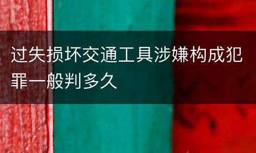 过失损坏交通工具涉嫌构成犯罪一般判多久