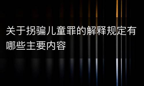 关于拐骗儿童罪的解释规定有哪些主要内容