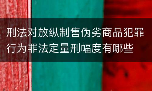 刑法对放纵制售伪劣商品犯罪行为罪法定量刑幅度有哪些