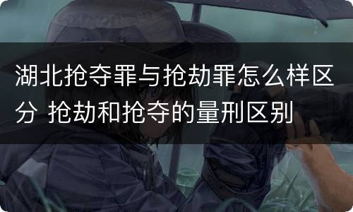 湖北抢夺罪与抢劫罪怎么样区分 抢劫和抢夺的量刑区别