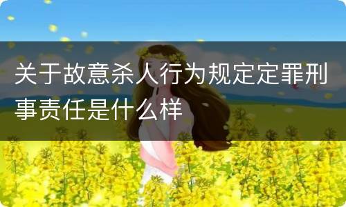 关于故意杀人行为规定定罪刑事责任是什么样
