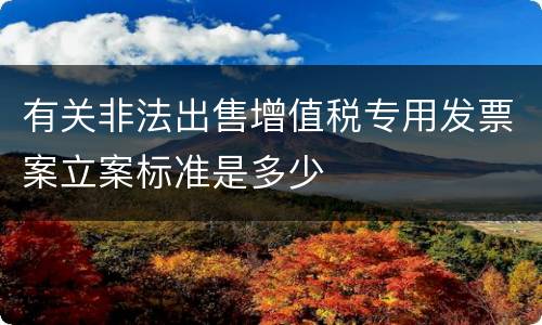 有关非法出售增值税专用发票案立案标准是多少