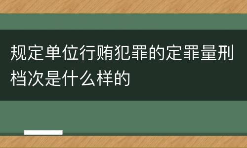 规定单位行贿犯罪的定罪量刑档次是什么样的