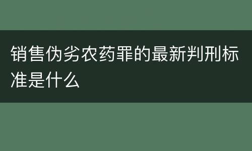 销售伪劣农药罪的最新判刑标准是什么