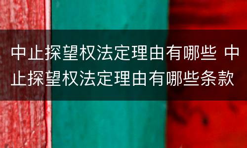 中止探望权法定理由有哪些 中止探望权法定理由有哪些条款
