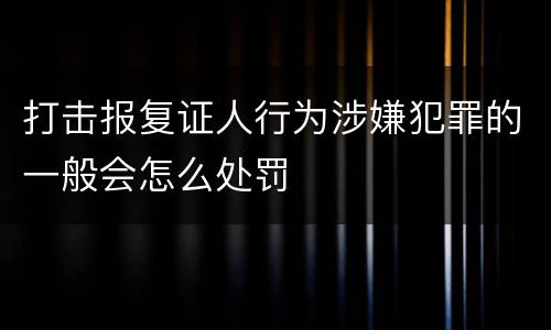 打击报复证人行为涉嫌犯罪的一般会怎么处罚