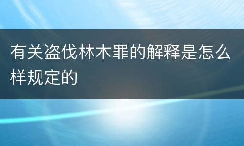有关盗伐林木罪的解释是怎么样规定的