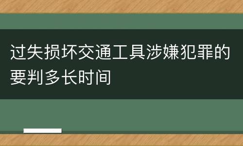 过失损坏交通工具涉嫌犯罪的要判多长时间