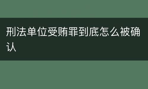 刑法单位受贿罪到底怎么被确认