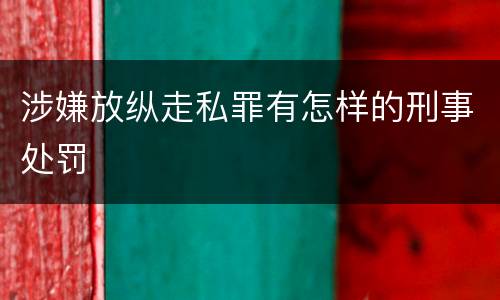 涉嫌放纵走私罪有怎样的刑事处罚