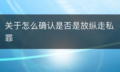 关于怎么确认是否是放纵走私罪