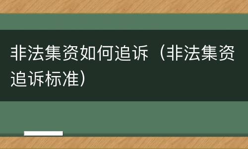 非法集资如何追诉（非法集资追诉标准）