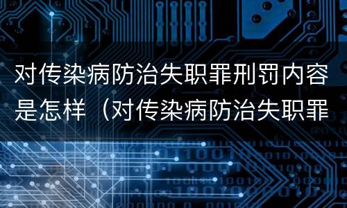 对传染病防治失职罪刑罚内容是怎样（对传染病防治失职罪刑罚内容是怎样判定的）
