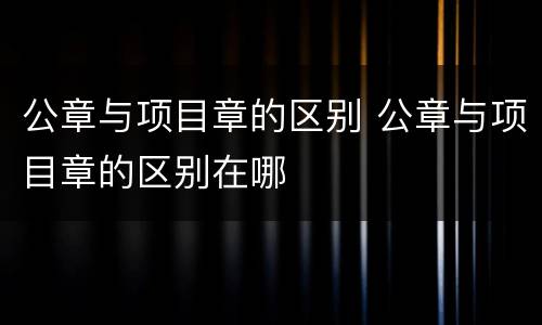 公章与项目章的区别 公章与项目章的区别在哪