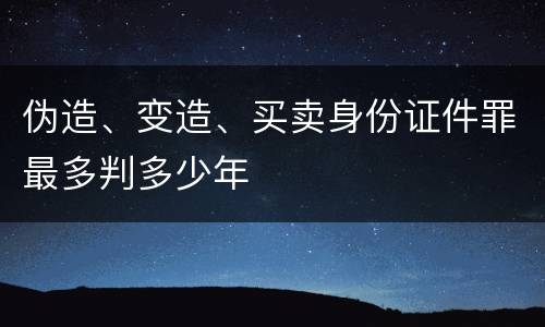 伪造、变造、买卖身份证件罪最多判多少年