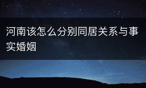 河南该怎么分别同居关系与事实婚姻