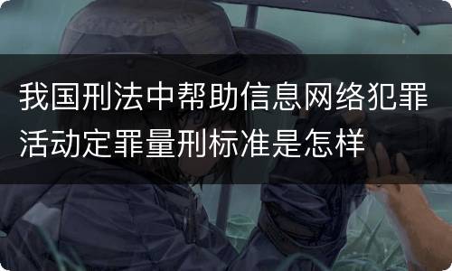 我国刑法中帮助信息网络犯罪活动定罪量刑标准是怎样