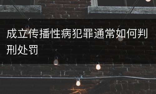 成立传播性病犯罪通常如何判刑处罚