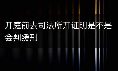 开庭前去司法所开证明是不是会判缓刑