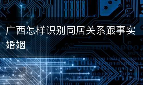 广西怎样识别同居关系跟事实婚姻
