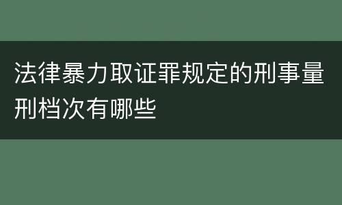 法律暴力取证罪规定的刑事量刑档次有哪些