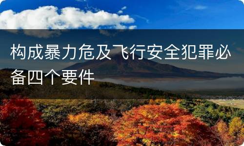 构成暴力危及飞行安全犯罪必备四个要件
