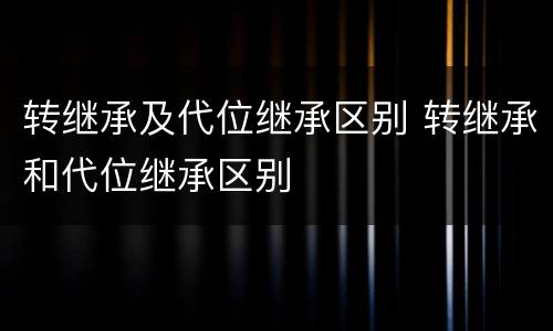 转继承及代位继承区别 转继承和代位继承区别