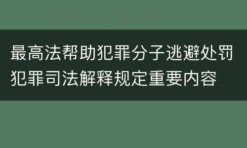 最高法帮助犯罪分子逃避处罚犯罪司法解释规定重要内容