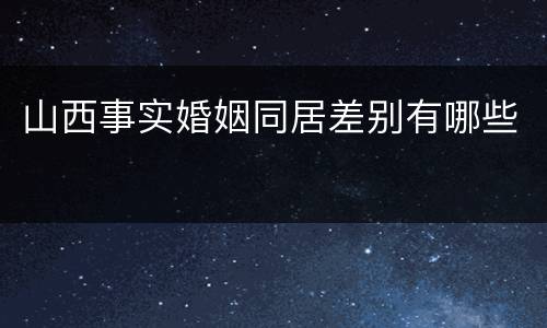 山西事实婚姻同居差别有哪些